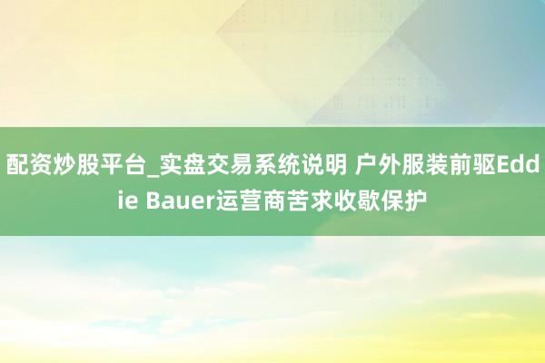 配资炒股平台_实盘交易系统说明 户外服装前驱Eddie Bauer运营商苦求收歇保护