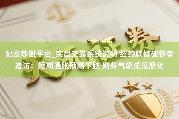 配资炒股平台_实盘交易系统说明 纽约联储破钞者造访：短期通胀预期下跌 财务气象成见恶化