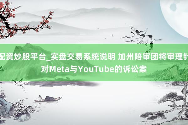 配资炒股平台_实盘交易系统说明 加州陪审团将审理针对Meta与YouTube的诉讼案