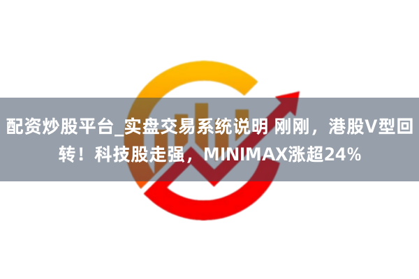 配资炒股平台_实盘交易系统说明 刚刚，港股V型回转！科技股走强，MINIMAX涨超24%