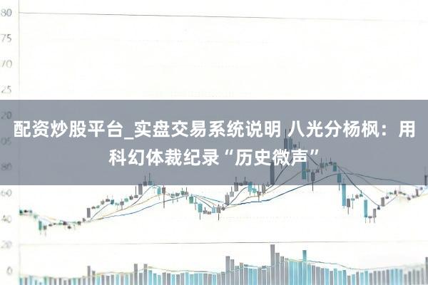 配资炒股平台_实盘交易系统说明 八光分杨枫:用科幻体裁纪录“历史微声”