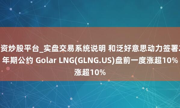 配资炒股平台_实盘交易系统说明 和泛好意思动力签署20年期公约 Golar LNG(GLNG.US)盘前一度涨超10%