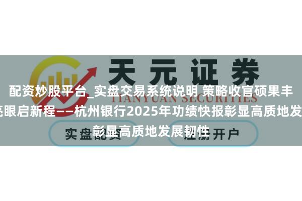 配资炒股平台_实盘交易系统说明 策略收官硕果丰 功绩亮眼启新程——杭州银行2025年功绩快报彰显高质地发展韧性
