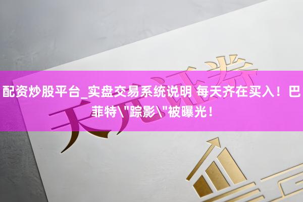 配资炒股平台_实盘交易系统说明 每天齐在买入！巴菲特