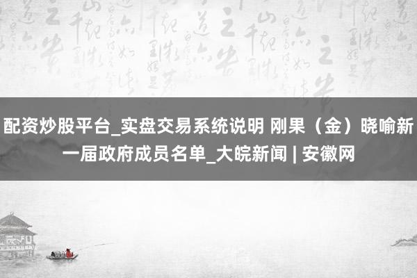 配资炒股平台_实盘交易系统说明 刚果（金）晓喻新一届政府成员名单_大皖新闻 | 安徽网