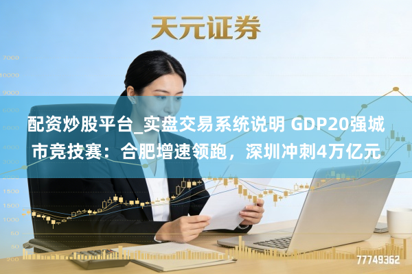 配资炒股平台_实盘交易系统说明 GDP20强城市竞技赛：合肥增速领跑，深圳冲刺4万亿元
