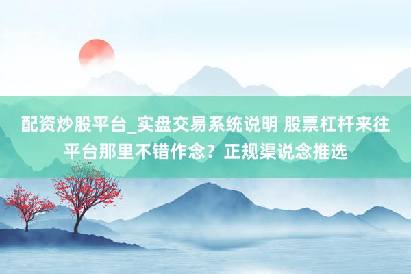 配资炒股平台_实盘交易系统说明 股票杠杆来往平台那里不错作念?正规渠说念推选