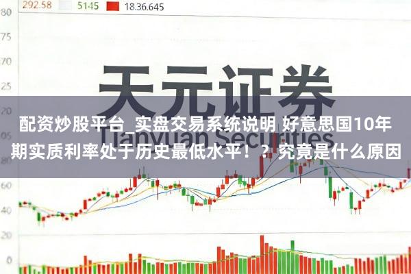 配资炒股平台_实盘交易系统说明 好意思国10年期实质利率处于历史最低水平！？究竟是什么原因