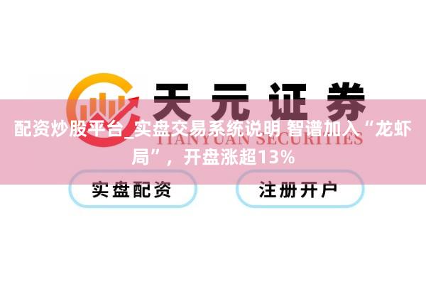 配资炒股平台_实盘交易系统说明 智谱加入“龙虾局”,开盘涨超13%