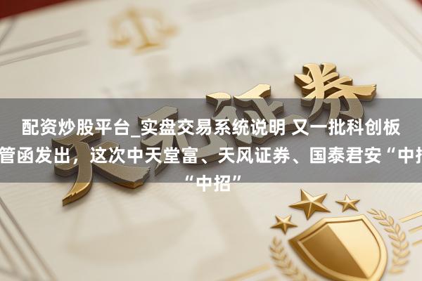 配资炒股平台_实盘交易系统说明 又一批科创板监管函发出，这次中天堂富、天风证券、国泰君安“中招”