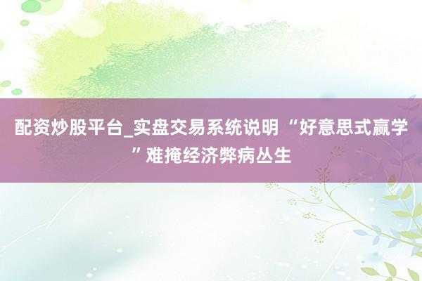 配资炒股平台_实盘交易系统说明 “好意思式赢学”难掩经济弊病丛生