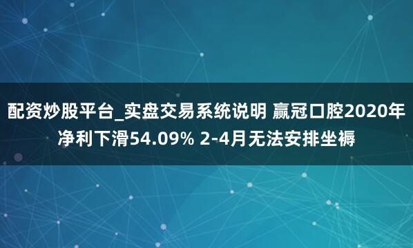 配资炒股平台_实盘交易系统说明 赢冠口腔2020年净利下滑54.09% 2-4月无法安排坐褥