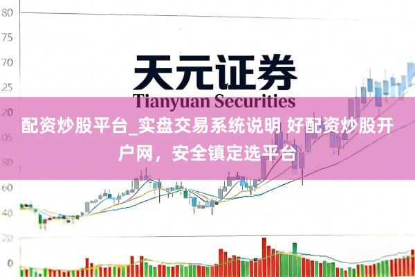 配资炒股平台_实盘交易系统说明 好配资炒股开户网，安全镇定选平台