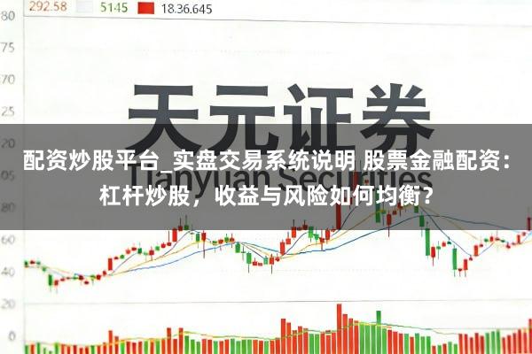 配资炒股平台_实盘交易系统说明 股票金融配资：杠杆炒股，收益与风险如何均衡？