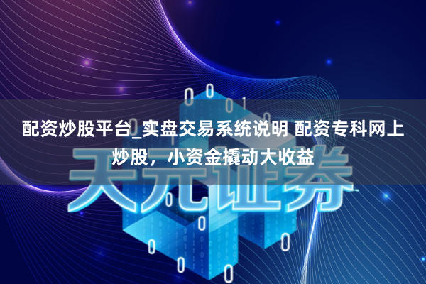 配资炒股平台_实盘交易系统说明 配资专科网上炒股，小资金撬动大收益