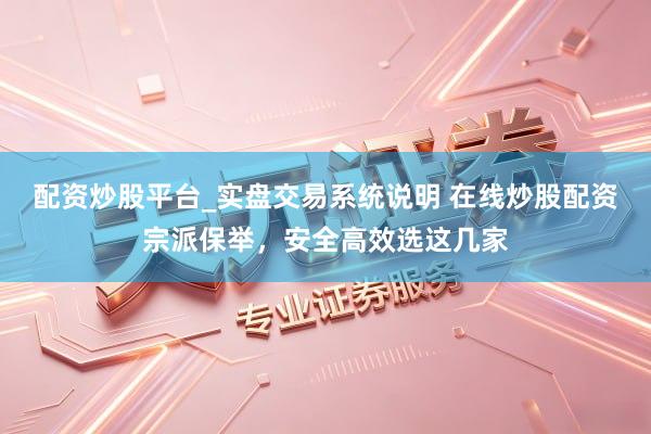 配资炒股平台_实盘交易系统说明 在线炒股配资宗派保举，安全高效选这几家