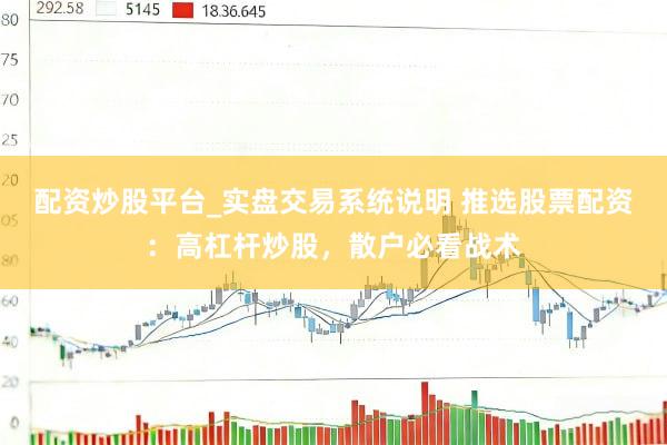 配资炒股平台_实盘交易系统说明 推选股票配资：高杠杆炒股，散户必看战术