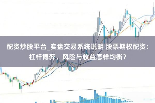 配资炒股平台_实盘交易系统说明 股票期权配资：杠杆博弈，风险与收益怎样均衡？