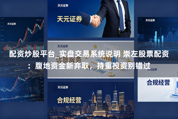 配资炒股平台_实盘交易系统说明 崇左股票配资：腹地资金新弃取，持重投资别错过
