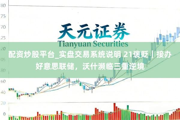 配资炒股平台_实盘交易系统说明 21褒贬｜接办好意思联储，沃什濒临三重逆境