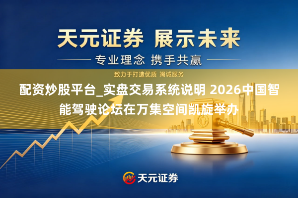 配资炒股平台_实盘交易系统说明 2026中国智能驾驶论坛在万集空间凯旋举办