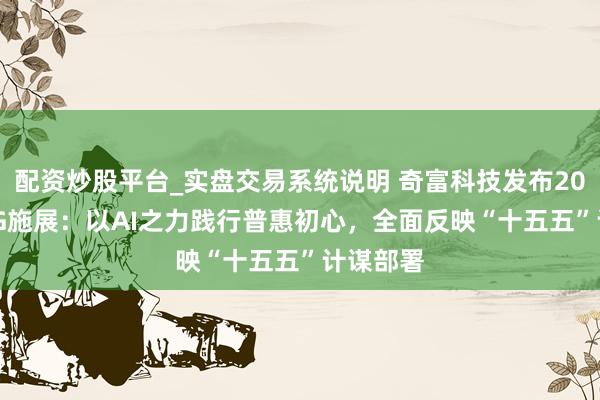 配资炒股平台_实盘交易系统说明 奇富科技发布2025年ESG施展：以AI之力践行普惠初心，全面反映“十五五”计谋部署