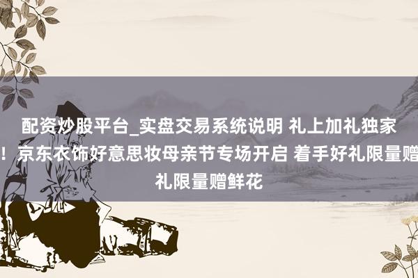 配资炒股平台_实盘交易系统说明 礼上加礼独家礼赠！京东衣饰好意思妆母亲节专场开启 着手好礼限量赠鲜花
