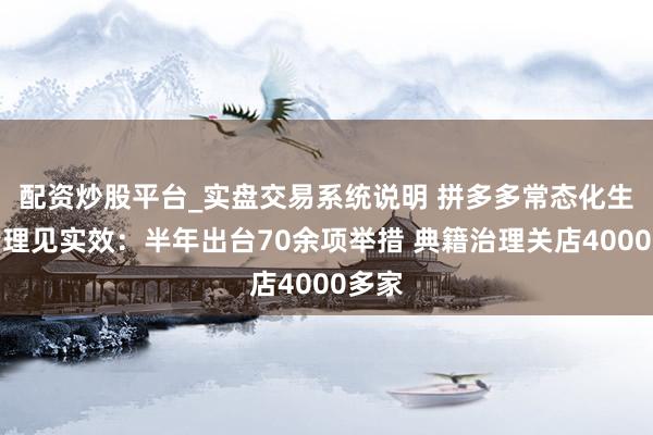 配资炒股平台_实盘交易系统说明 拼多多常态化生态治理见实效：半年出台70余项举措 典籍治理关店4000多家