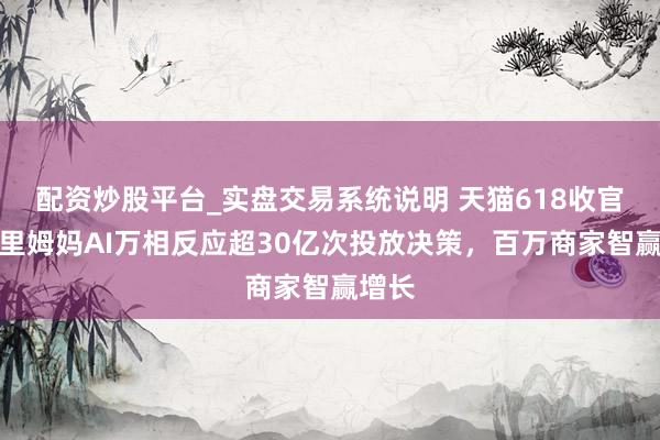 配资炒股平台_实盘交易系统说明 天猫618收官，阿里姆妈AI万相反应超30亿次投放决策，百万商家智赢增长