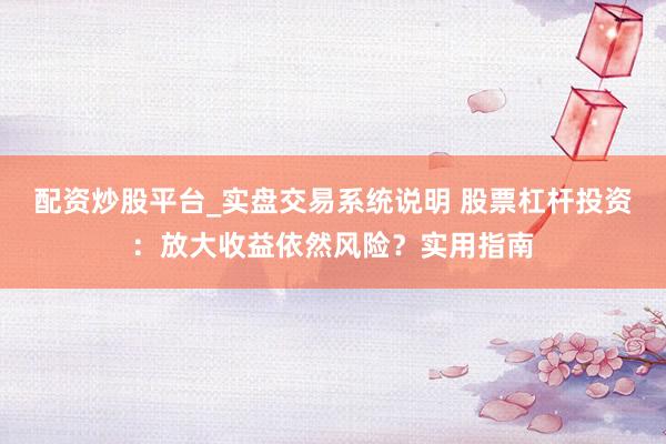 配资炒股平台_实盘交易系统说明 股票杠杆投资：放大收益依然风险？实用指南