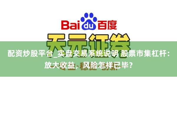 配资炒股平台_实盘交易系统说明 股票市集杠杆：放大收益，风险怎样已毕？