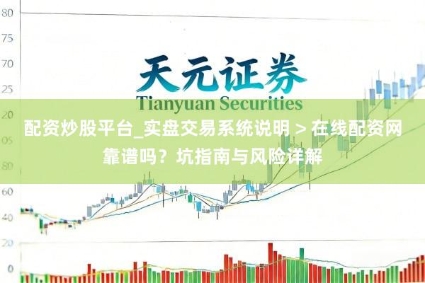 配资炒股平台_实盘交易系统说明 > 在线配资网靠谱吗？坑指南与风险详解