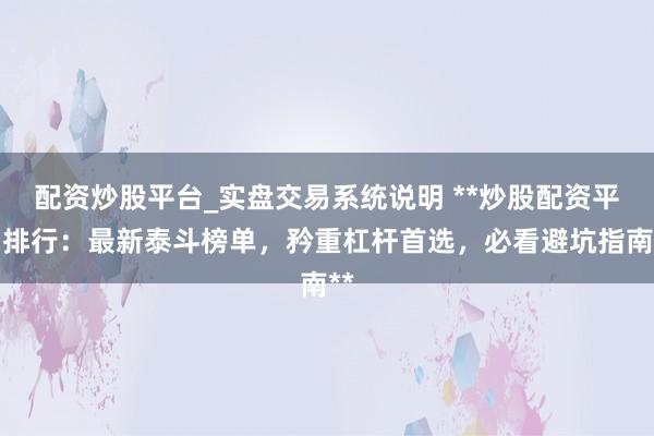 配资炒股平台_实盘交易系统说明 **炒股配资平台排行：最新泰斗榜单，矜重杠杆首选，必看避坑指南**