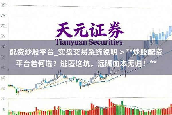 配资炒股平台_实盘交易系统说明 > **炒股配资平台若何选？逃匿这坑，远隔血本无归！**