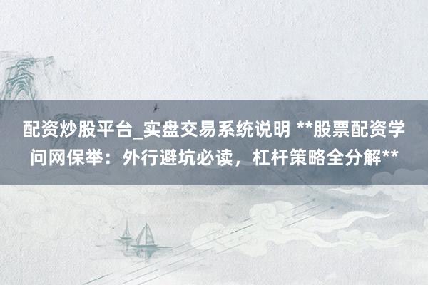 配资炒股平台_实盘交易系统说明 **股票配资学问网保举：外行避坑必读，杠杆策略全分解**