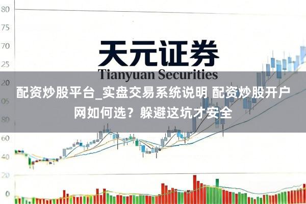 配资炒股平台_实盘交易系统说明 配资炒股开户网如何选?躲避这坑才安全