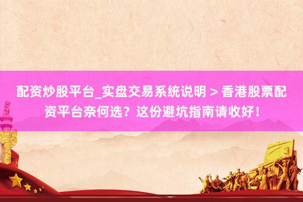 配资炒股平台_实盘交易系统说明 > 香港股票配资平台奈何选？这份避坑指南请收好！