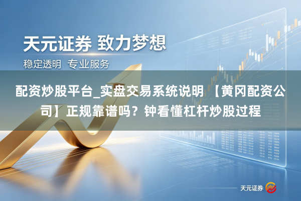 配资炒股平台_实盘交易系统说明 【黄冈配资公司】正规靠谱吗？钟看懂杠杆炒股过程