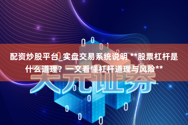 配资炒股平台_实盘交易系统说明 **股票杠杆是什么道理？一文看懂杠杆道理与风险**